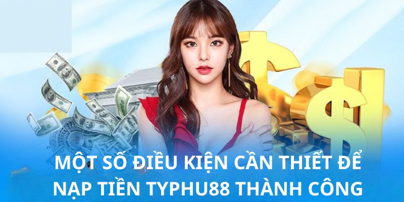 Các điều kiện thành viên nhất định phải đáp ứng khi nạp tiền Typhu88